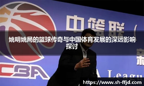 姚明姚局的篮球传奇与中国体育发展的深远影响探讨