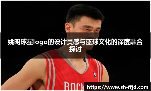 姚明球星logo的设计灵感与篮球文化的深度融合探讨