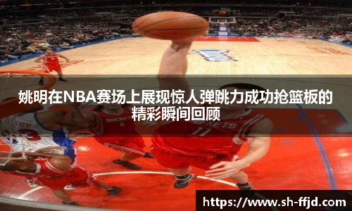姚明在NBA赛场上展现惊人弹跳力成功抢篮板的精彩瞬间回顾