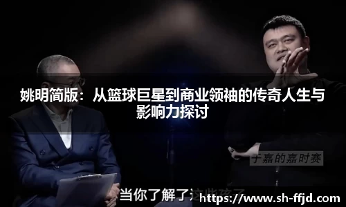 姚明简版：从篮球巨星到商业领袖的传奇人生与影响力探讨