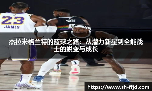 杰拉米格兰特的篮球之路：从潜力新星到全能战士的蜕变与成长