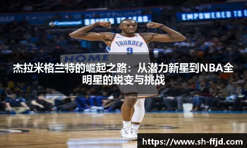 杰拉米格兰特的崛起之路：从潜力新星到NBA全明星的蜕变与挑战
