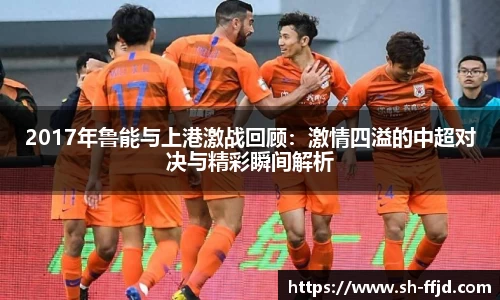 2017年鲁能与上港激战回顾：激情四溢的中超对决与精彩瞬间解析