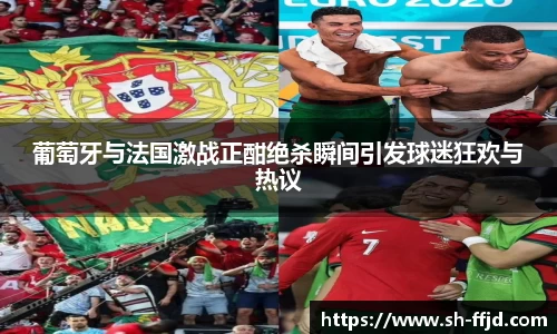 葡萄牙与法国激战正酣绝杀瞬间引发球迷狂欢与热议