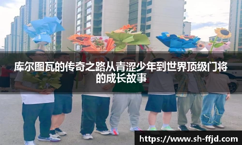 库尔图瓦的传奇之路从青涩少年到世界顶级门将的成长故事