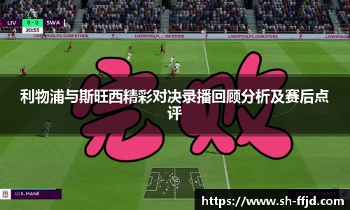 利物浦与斯旺西精彩对决录播回顾分析及赛后点评