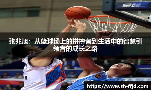 张兆旭：从篮球场上的拼搏者到生活中的智慧引领者的成长之路