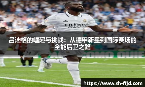 吕迪格的崛起与挑战：从德甲新星到国际赛场的全能后卫之路