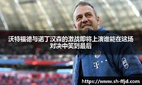 沃特福德与诺丁汉森的激战即将上演谁能在这场对决中笑到最后